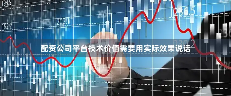 配资公司平台技术价值需要用实际效果说话