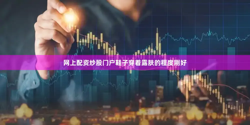 网上配资炒股门户鞋子穿着露肤的程度刚好