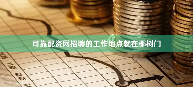 可靠配资网招聘的工作地点就在椰树门