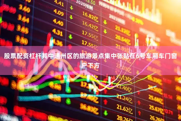 股票配资杠杆其中通州区的旅游景点集中张贴在6号车厢车门窗户下方