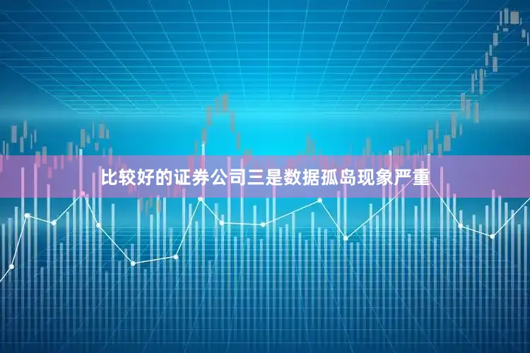 比较好的证券公司三是数据孤岛现象严重