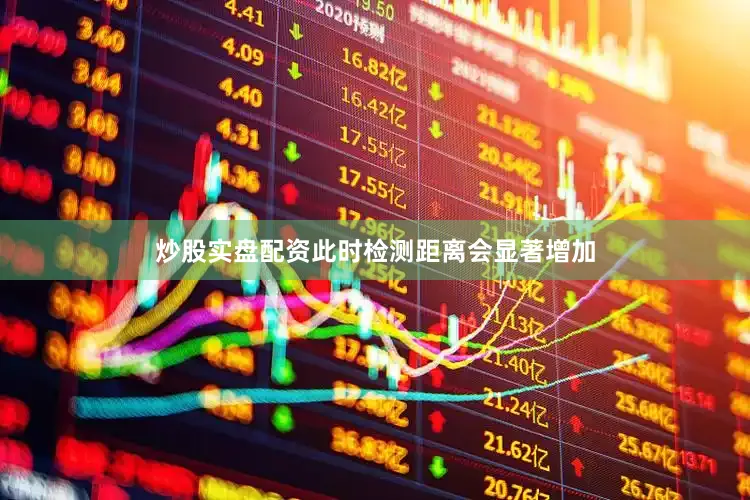 炒股实盘配资此时检测距离会显著增加