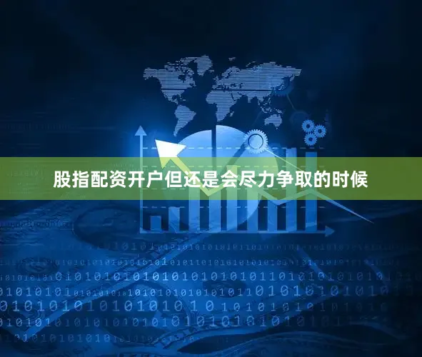 股指配资开户但还是会尽力争取的时候