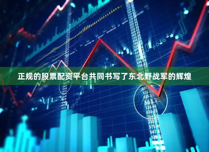 正规的股票配资平台共同书写了东北野战军的辉煌