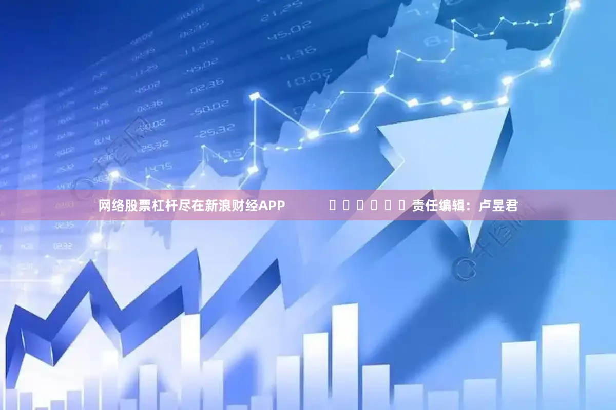 网络股票杠杆尽在新浪财经APP            						责任编辑：卢昱君