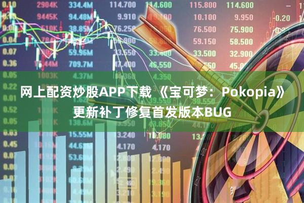 网上配资炒股APP下载 《宝可梦:Pokopia》更新补丁修复首发版本BUG