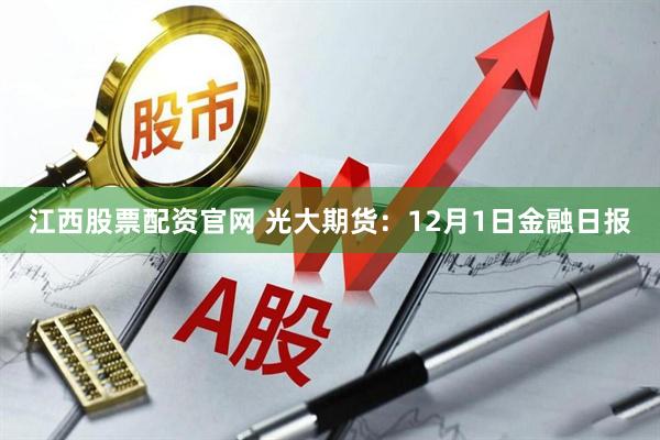 江西股票配资官网 光大期货:12月1日金融日报