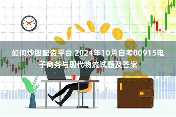 如何炒股配资平台 2024年10月自考00915电子商务与现代物流试题及答案