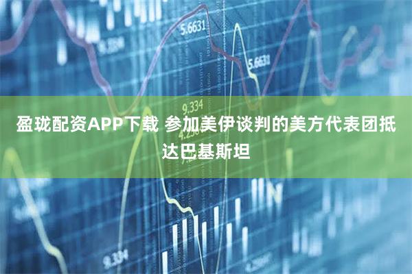 盈珑配资APP下载 参加美伊谈判的美方代表团抵达巴基斯坦
