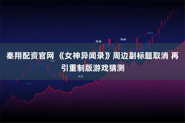 秦翔配资官网 《女神异闻录》周边副标题取消 再引重制版游戏猜测