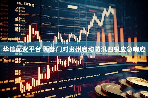 华信配资平台 两部门对贵州启动防汛四级应急响应